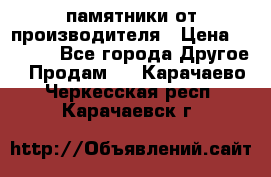 памятники от производителя › Цена ­ 3 500 - Все города Другое » Продам   . Карачаево-Черкесская респ.,Карачаевск г.